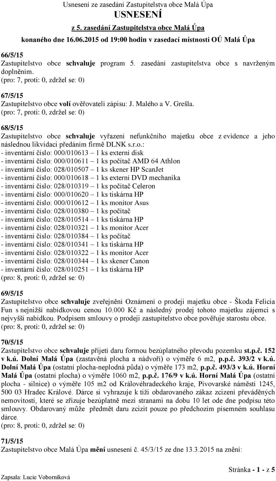 (pro: 7, proti: 0, zdržel se: 0) 67/5/15 Zastupitelstvo obce volí ověřovateli zápisu: J. Malého a V. Grešla.