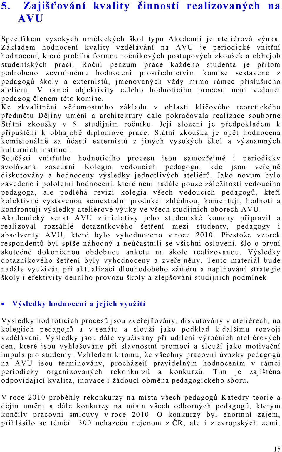 Roční penzum práce každého studenta je přitom podrobeno zevrubnému hodnocení prostřednictvím komise sestavené z pedagogů školy a externistů, jmenovaných vždy mimo rámec příslušného ateliéru.