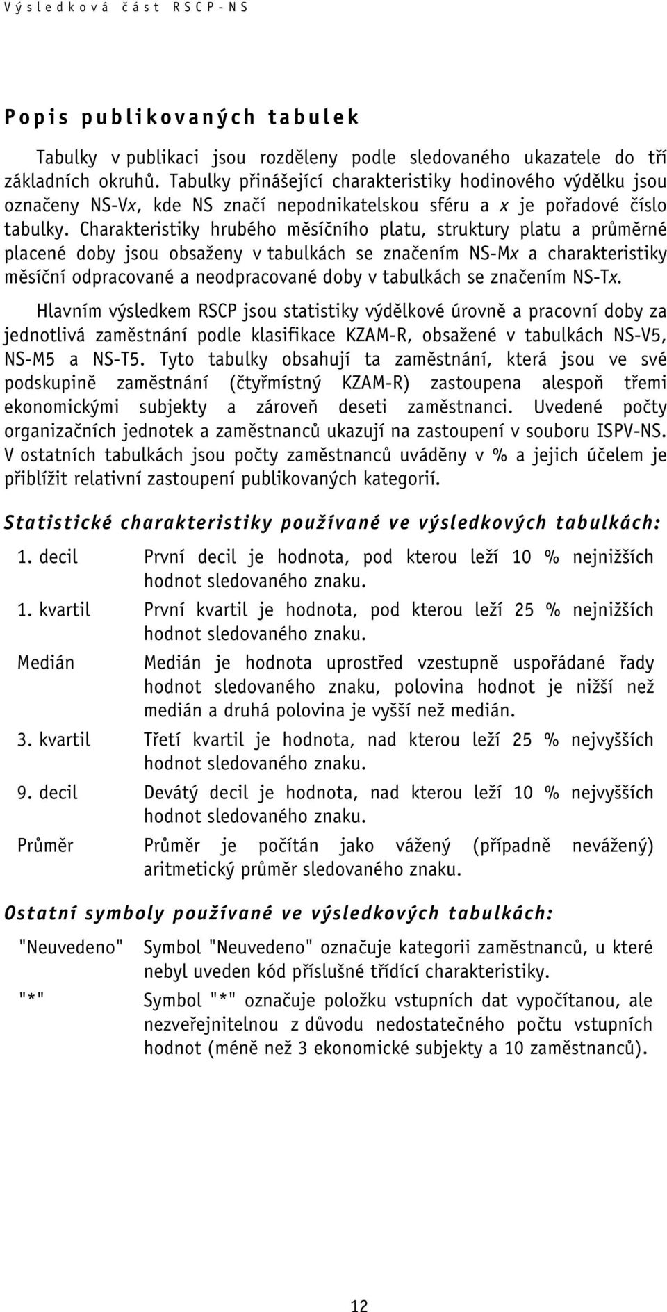 Charakteristiky hrubého měsíčního platu, struktury platu a průměrné placené doby jsou obsaženy v tabulkách se značením NS-Mx a charakteristiky měsíční odpracované a neodpracované doby v tabulkách se