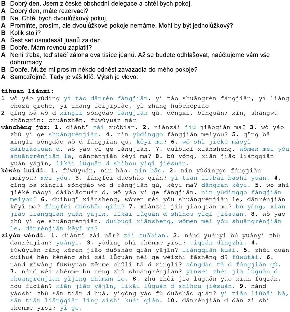 Aţ se budete odhlašovat, naúčtujeme vám vše dohromady. B Dobře. Muţe mi prosím někdo odnést zavazadla do mého pokoje? A Samozřejmě. Tady je váš klíč. Výtah je vlevo.