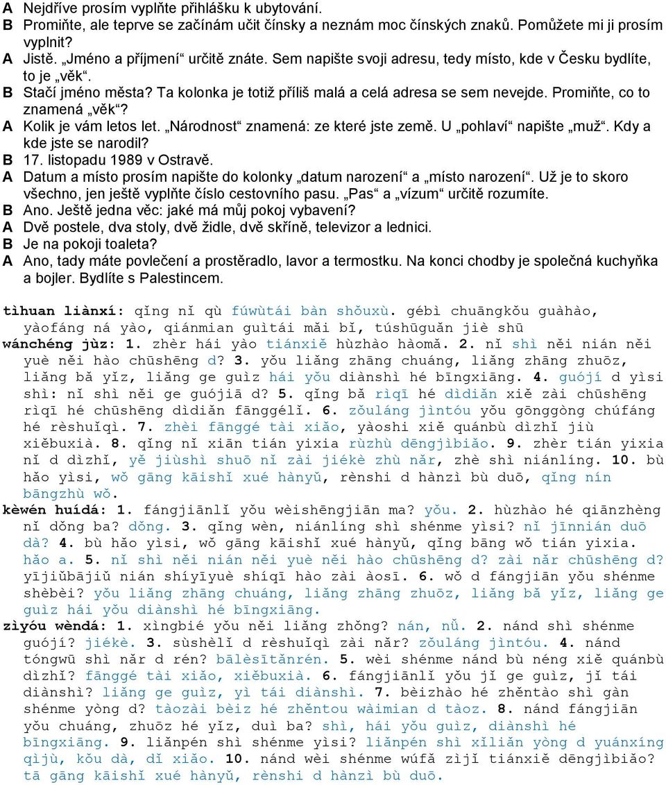 A Kolik je vám letos let. Národnost znamená: ze které jste země. U pohlaví napište muţ. Kdy a kde jste se narodil? B 17. listopadu 1989 v Ostravě.