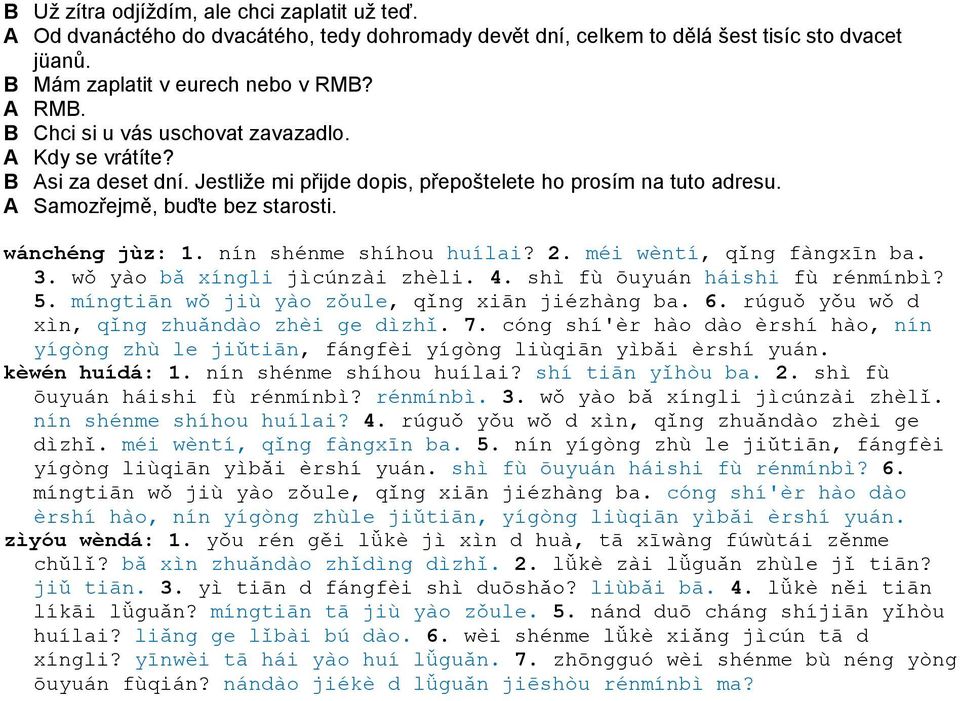 nín shénme shíhou huílai? 2. méi wèntí, qǐng fàngxīn ba. 3. wǒ yào bǎ xíngli jìcúnzài zhèli. 4. shì fù ōuyuán háishi fù rénmínbì? 5. míngtiān wǒ jiù yào zǒule, qǐng xiān jiézhàng ba. 6.