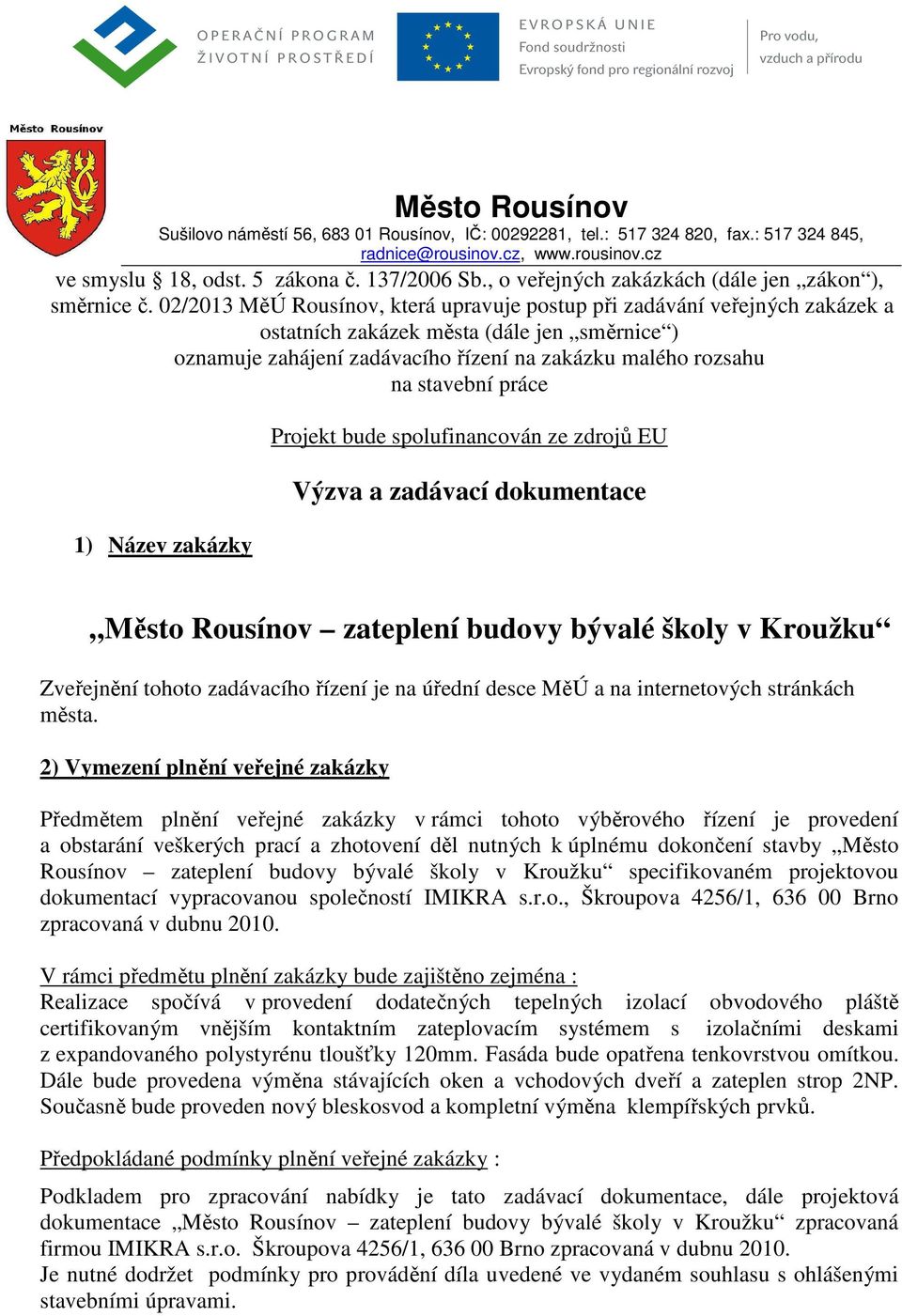 02/2013 MěÚ Rousínov, která upravuje postup při zadávání veřejných zakázek a ostatních zakázek města (dále jen směrnice ) oznamuje zahájení zadávacího řízení na zakázku malého rozsahu na stavební