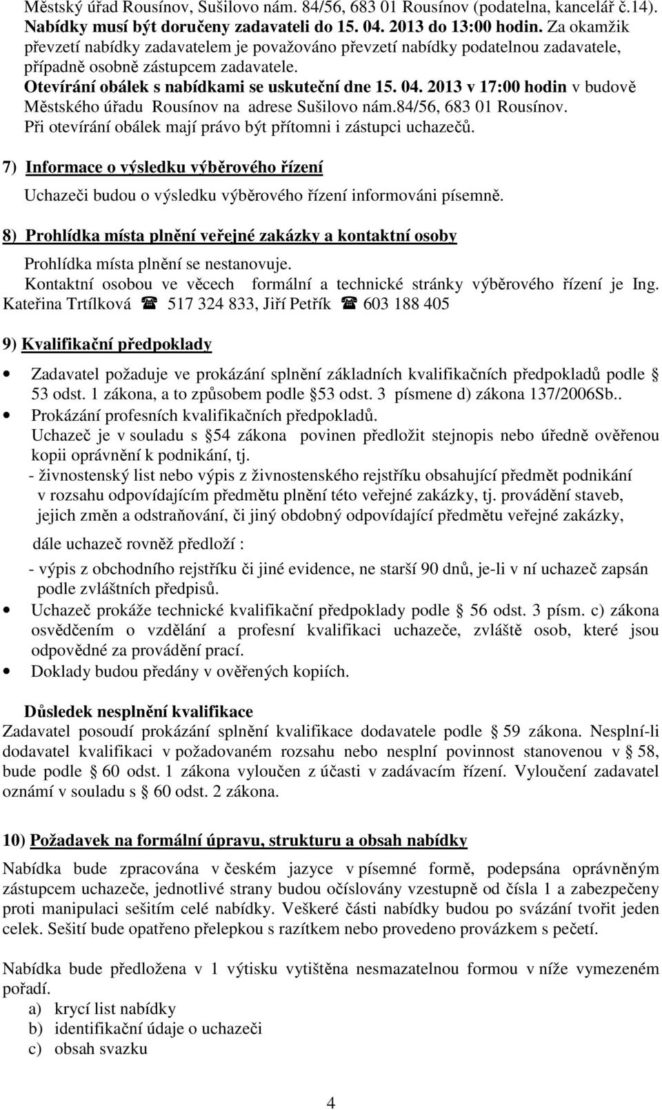 2013 v 17:00 hodin v budově Městského úřadu Rousínov na adrese Sušilovo nám.84/56, 683 01 Rousínov. Při otevírání obálek mají právo být přítomni i zástupci uchazečů.