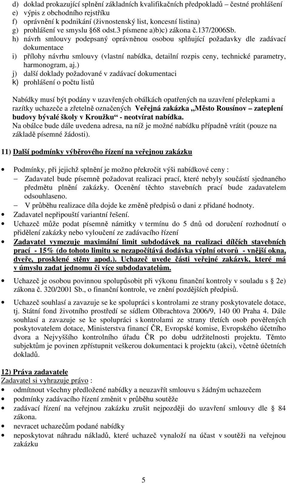 h) návrh smlouvy podepsaný oprávněnou osobou splňující požadavky dle zadávací dokumentace i) přílohy návrhu smlouvy (vlastní nabídka, detailní rozpis ceny, technické parametry, harmonogram, aj.