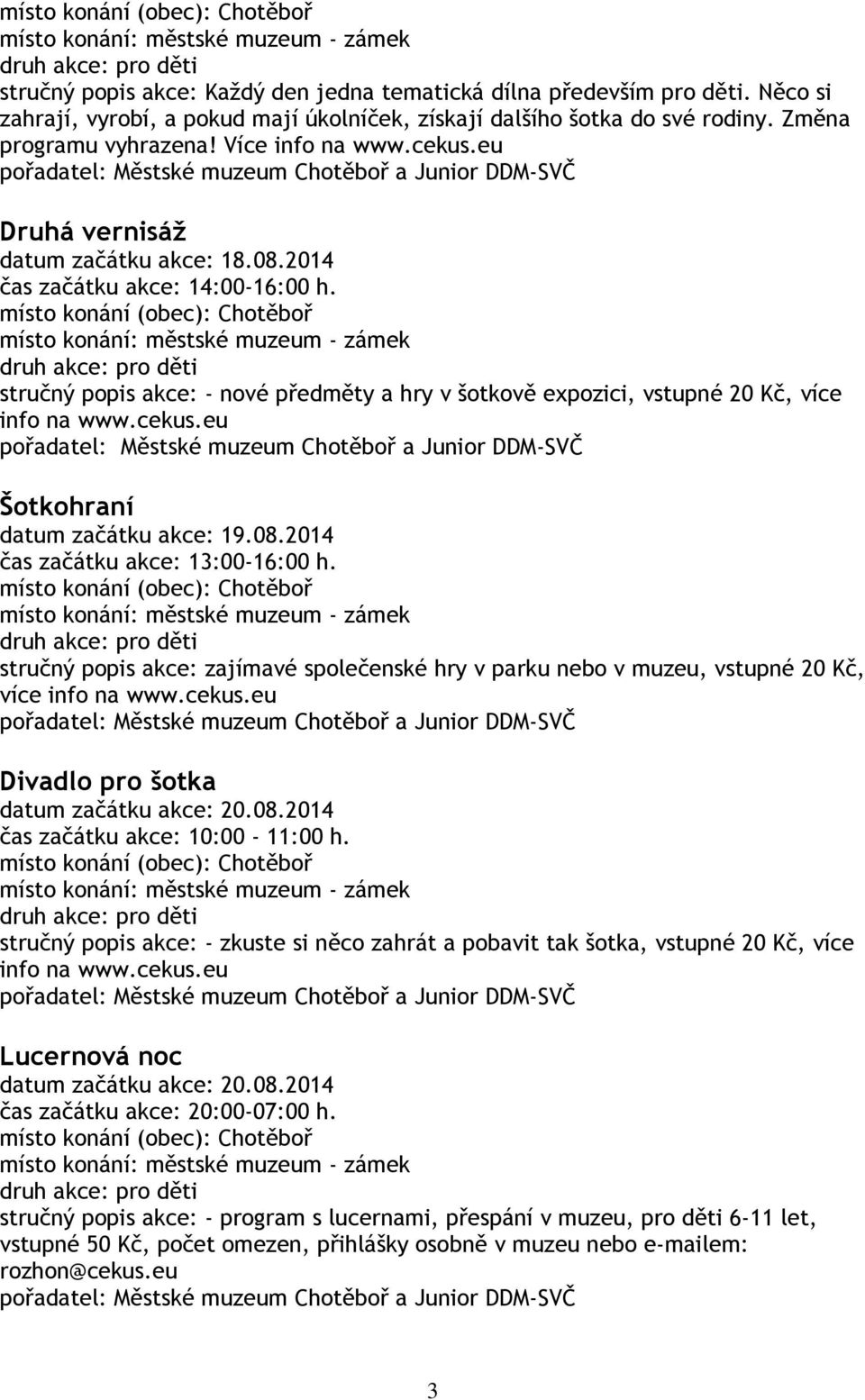 cekus.eu Šotkohraní datum začátku akce: 19.08.2014 čas začátku akce: 13:00-16:00 h. stručný popis akce: zajímavé společenské hry v parku nebo v muzeu, vstupné 20 Kč, více info na www.cekus.eu Divadlo pro šotka datum začátku akce: 20.