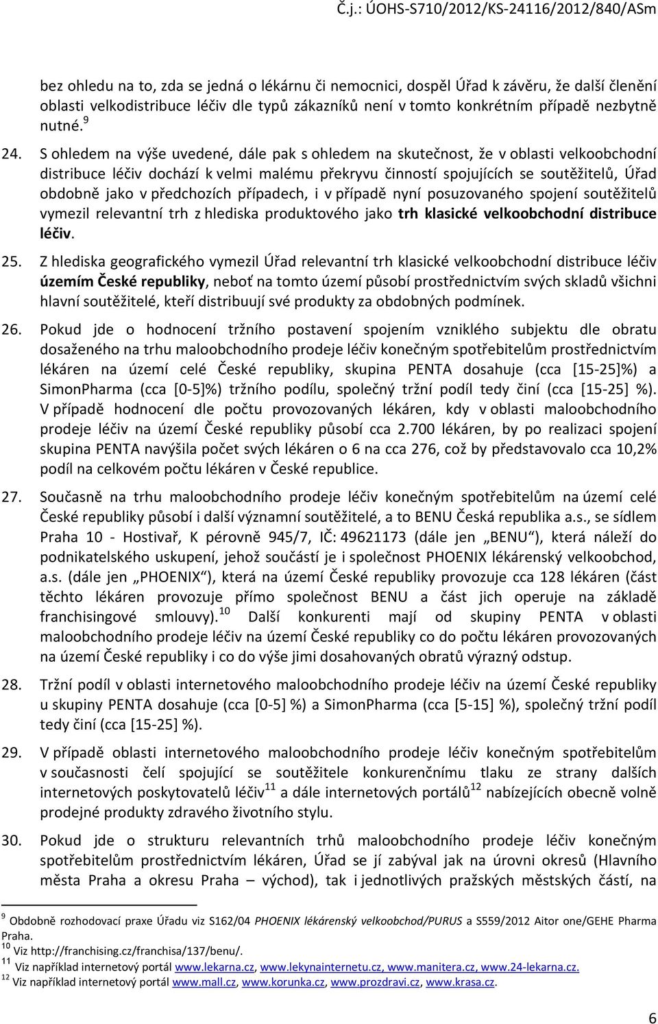 předchozích případech, i v případě nyní posuzovaného spojení soutěžitelů vymezil relevantní trh z hlediska produktového jako trh klasické velkoobchodní distribuce léčiv. 25.