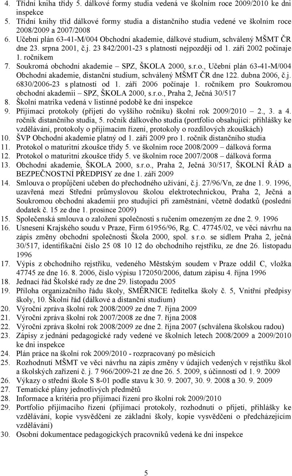 srpna 2001, č.j. 23 842/2001-23 s platností nejpozději od 1. září 2002 počínaje 1. ročníkem 7. Soukromá obchodní akademie SPZ, ŠKOLA 2000, s.r.o., Učební plán 63-41-M/004 Obchodní akademie, distanční studium, schválený MŠMT ČR dne 122.