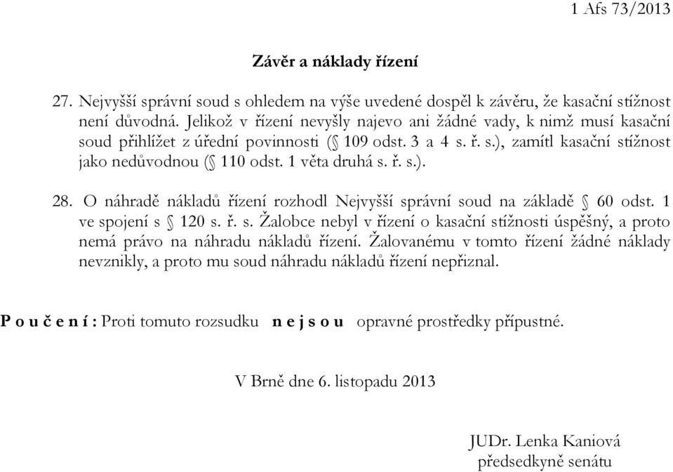 ř. s.). 28. O náhradě nákladů řízení rozhodl Nejvyšší správní soud na základě 60 odst. 1 ve spojení s 120 s. ř. s. Žalobce nebyl v řízení o kasační stížnosti úspěšný, a proto nemá právo na náhradu nákladů řízení.