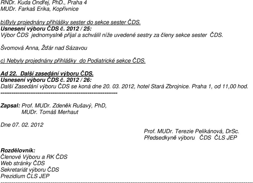 Další zasedání výboru ČDS. Usnesení výboru ČDS č. 2012 / 26: Další Zasedání výboru ČDS se koná dne 20. 03. 2012, hotel Stará Zbrojnice. Praha 1, od 11,00 hod.