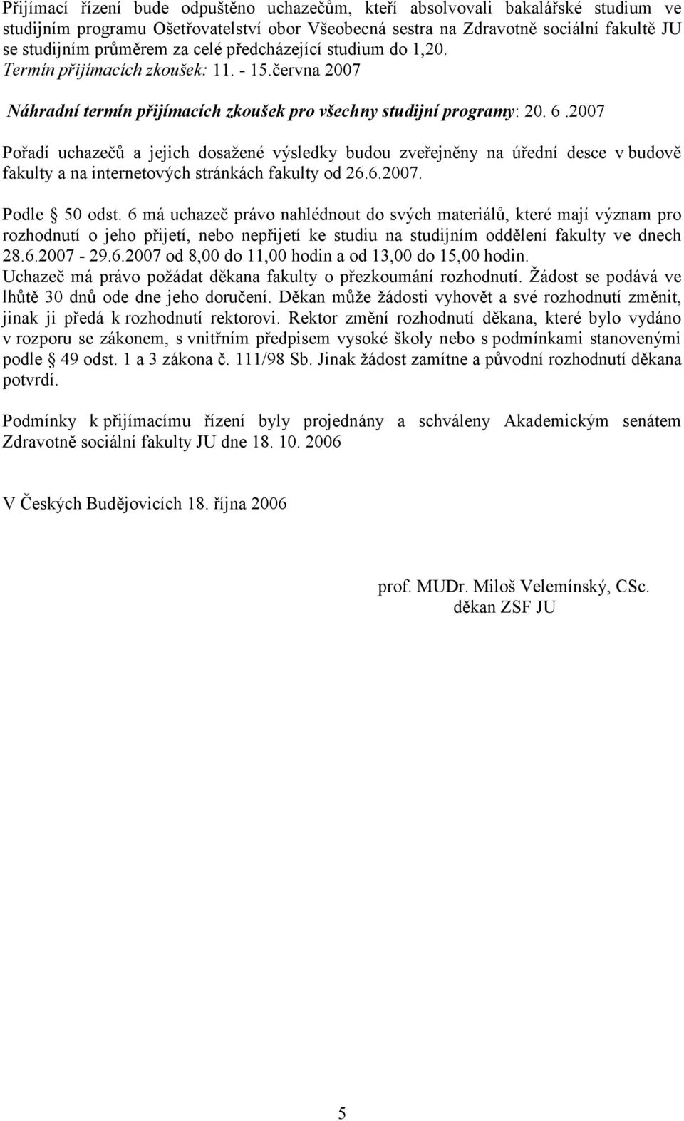 2007 Pořadí uchazečů a jejich dosažené výsledky budou zveřejněny na úřední desce v budově fakulty a na internetových stránkách fakulty od 26.6.2007. Podle 50 odst.