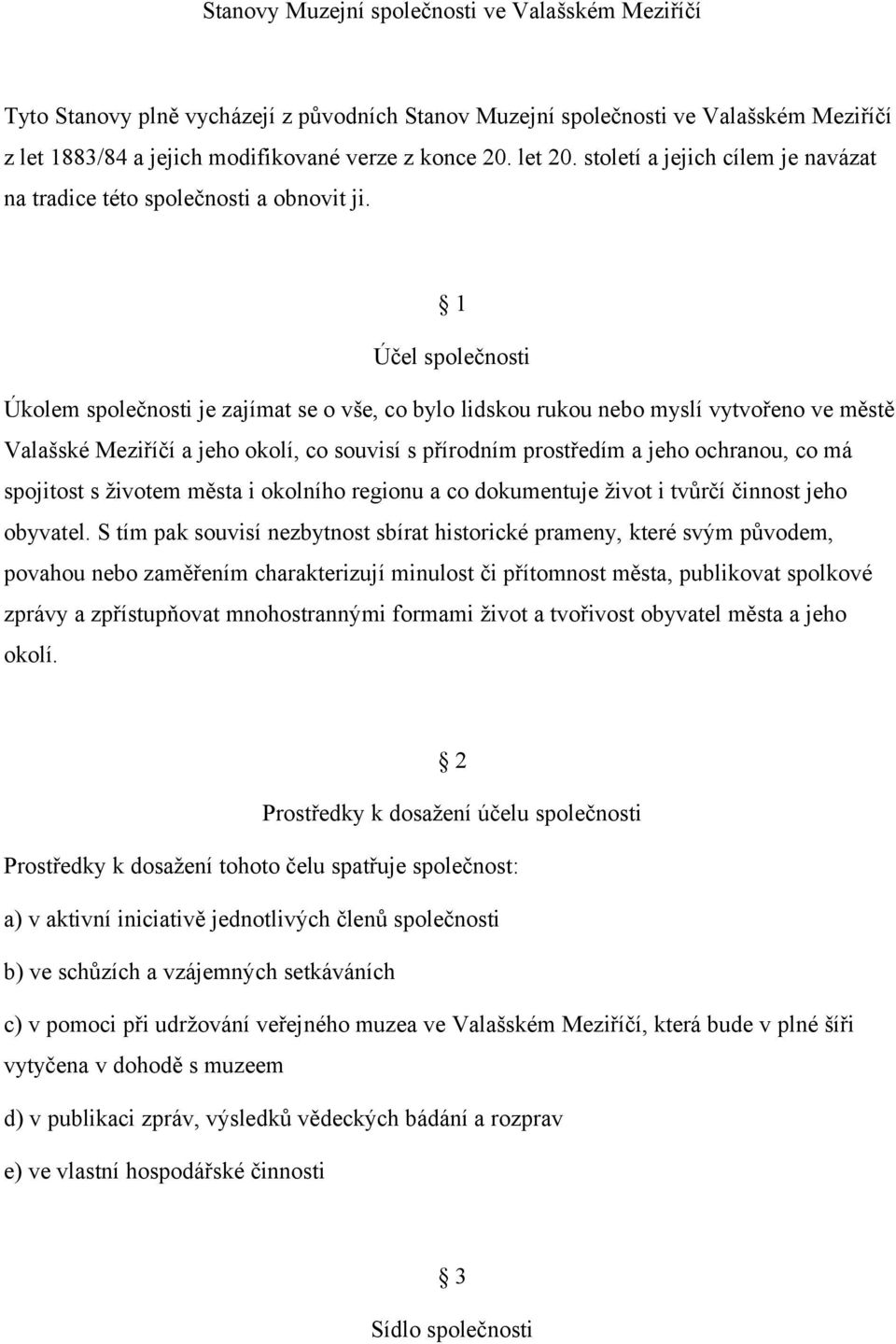 1 Účel společnosti Úkolem společnosti je zajímat se o vše, co bylo lidskou rukou nebo myslí vytvořeno ve městě Valašské Meziříčí a jeho okolí, co souvisí s přírodním prostředím a jeho ochranou, co má