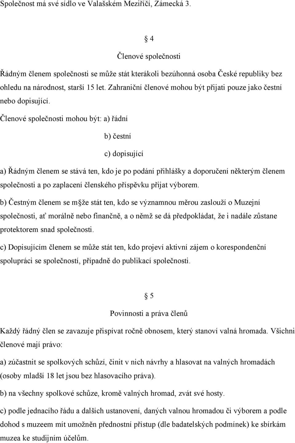 Členové společnosti mohou být: a) řádní b) čestní c) dopisující a) Řádným členem se stává ten, kdo je po podání přihlášky a doporučení některým členem společnosti a po zaplacení členského příspěvku