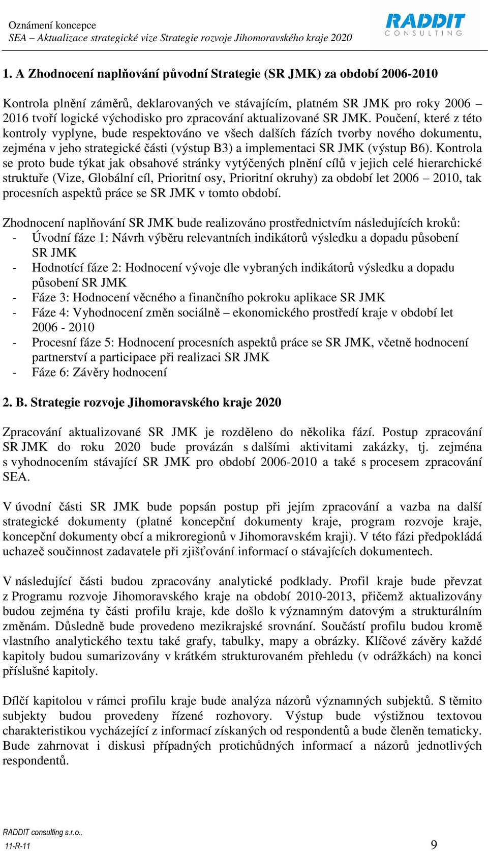 Poučení, které z této kontroly vyplyne, bude respektováno ve všech dalších fázích tvorby nového dokumentu, zejména v jeho strategické části (výstup B3) a implementaci SR JMK (výstup B6).