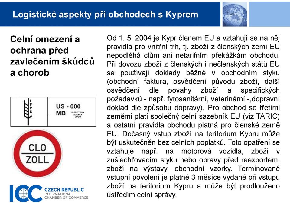 Při dovozu zboží z členských i nečlenských států EU se používají doklady běžné v obchodním styku (obchodní faktura, osvědčení původu zboží, další osvědčení dle povahy zboží a specifických požadavků -