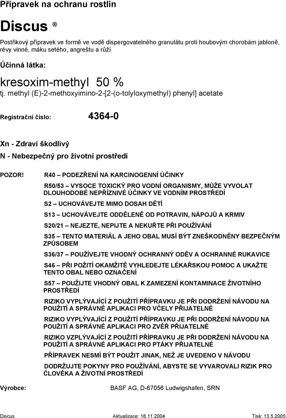 Výrobce: R40 PODEZŘENÍ NA KARCINOGENNÍ ÚČINKY R50/53 VYSOCE TOXICKÝ PRO VODNÍ ORGANISMY, MŮŽE VYVOLAT DLOUHODOBÉ NEPŘÍZNIVÉ ÚČINKY VE VODNÍM PROSTŘEDÍ S2 UCHOVÁVEJTE MIMO DOSAH DĚTÍ S13 UCHOVÁVEJTE