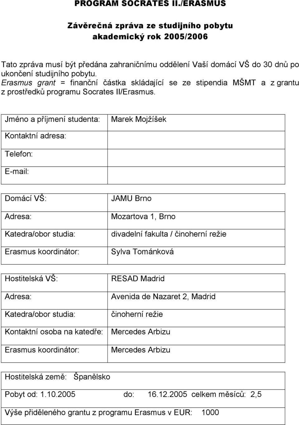 Jméno a příjmení studenta: Marek Mojžíšek Kontaktní adresa: Telefon: E-mail: Domácí VŠ: Adresa: Katedra/obor studia: Erasmus koordinátor: JAMU Brno Mozartova 1, Brno divadelní fakulta / činoherní