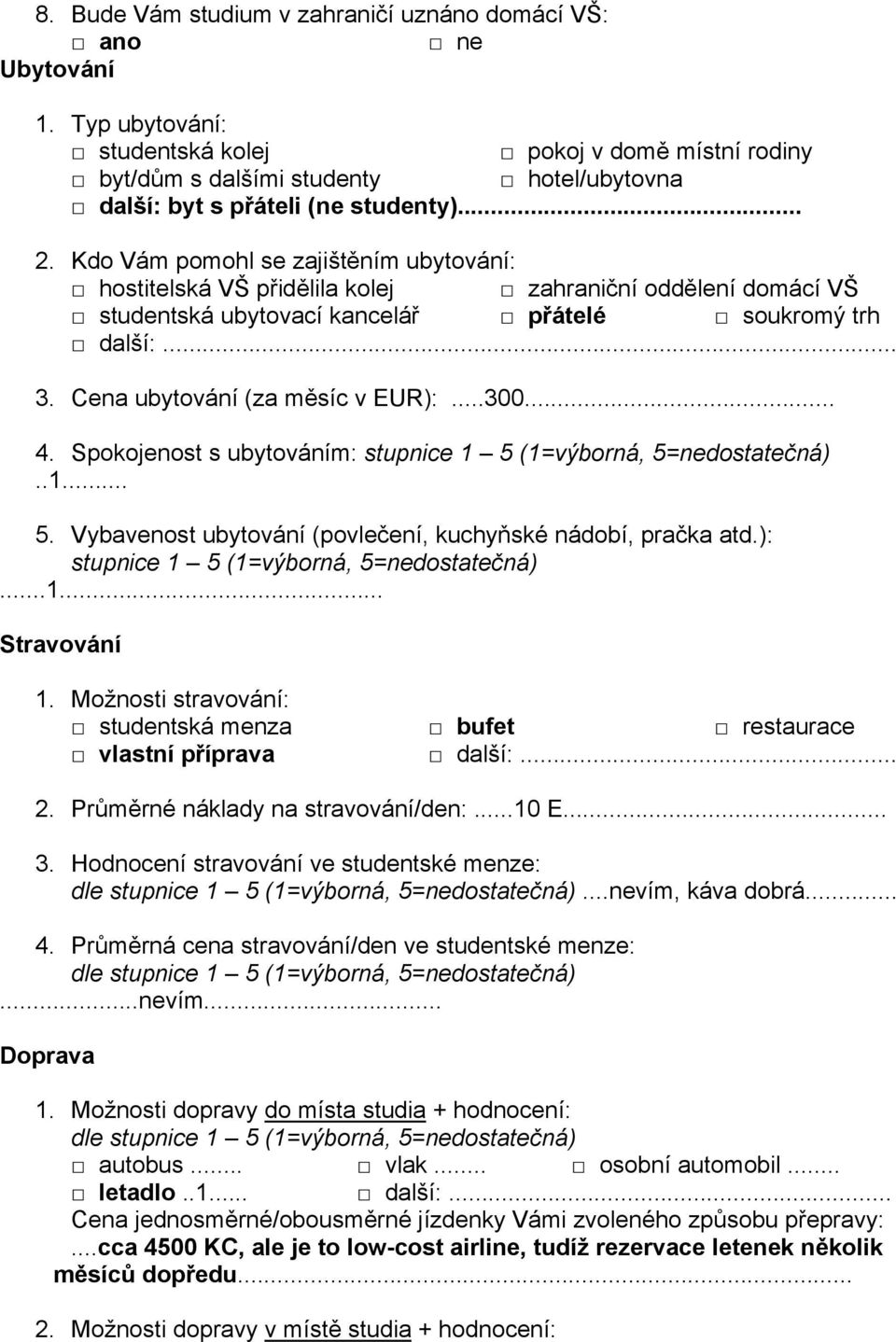 Cena ubytování (za měsíc v EUR):...300... 4. Spokojenost s ubytováním:..1... 5. Vybavenost ubytování (povlečení, kuchyňské nádobí, pračka atd.):...1... Stravování 1.