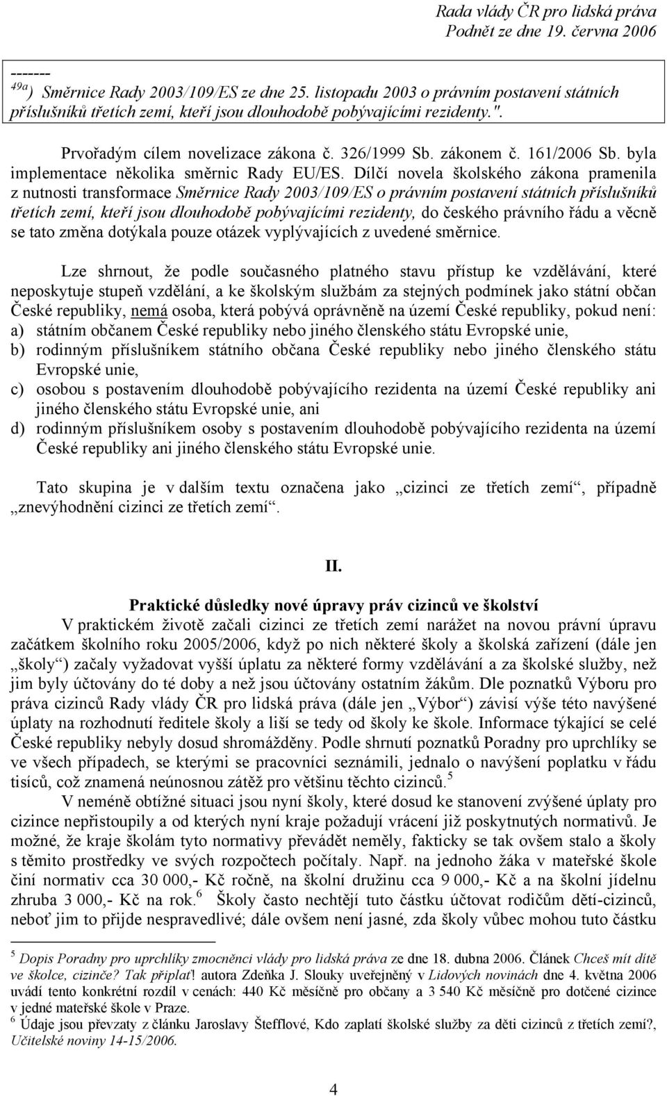 Dílčí novela školského zákona pramenila z nutnosti transformace Směrnice Rady 2003/109/ES o právním postavení státních příslušníků třetích zemí, kteří jsou dlouhodobě pobývajícími rezidenty, do