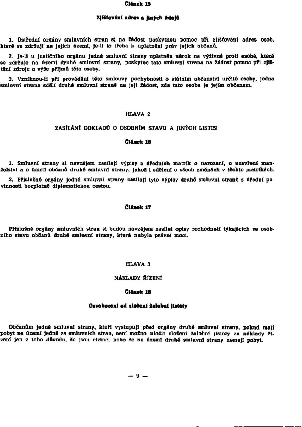 Je-li u justičního orgánu jedné smluvní strany uplatněn nárok na výživné proti osobě, která se zdržuje na území druhé smluvní strany, poskytne tato smluvní strana na žádost pomoc při zjištění zdroje