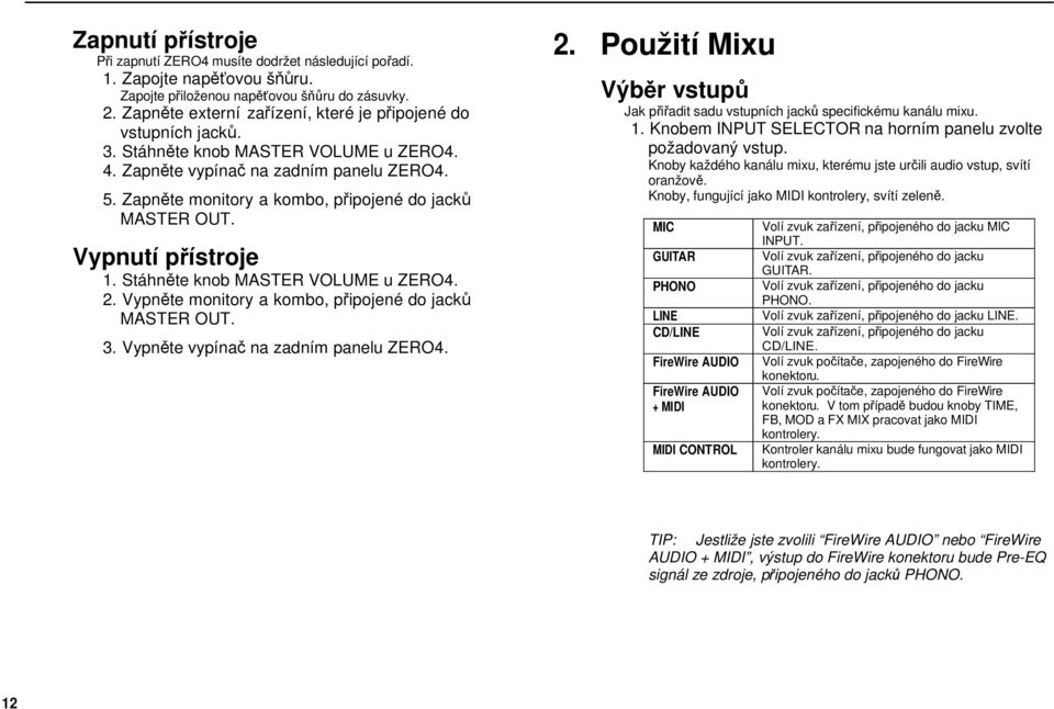 Zapněte monitory a kombo, připojené do jacků MASTER OUT. Vypnutí přístroje 1. Stáhněte knob MASTER VOLUME u ZERO4. 2. Vypněte monitory a kombo, připojené do jacků MASTER OUT. 3.