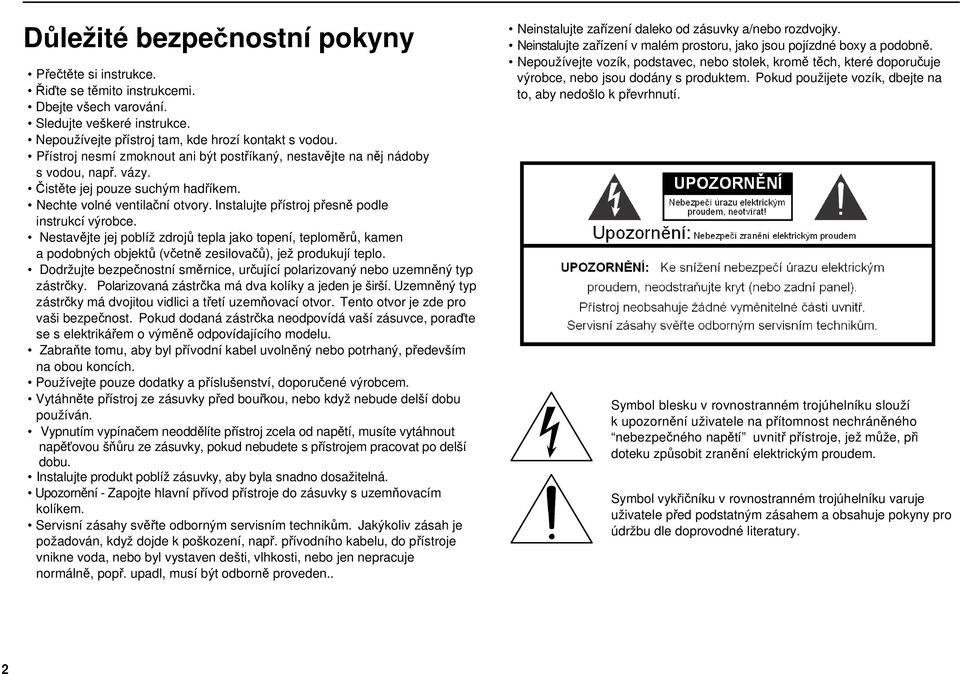 Instalujte přístroj přesně podle instrukcí výrobce. Nestavějte jej poblíž zdrojů tepla jako topení, teploměrů, kamen a podobných objektů (včetně zesilovačů), jež produkují teplo.