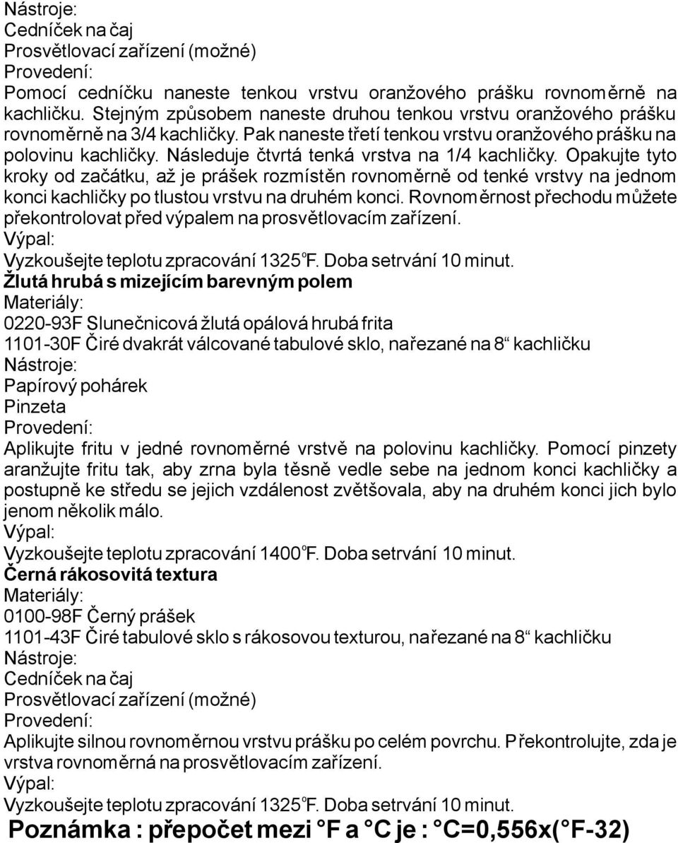 opakujtetyt krky d začátku, až je prášek rzmístěn rvnměrně d tenké vrstvy na jednm kncikachličkyptlustuvrstvunadruhémknci.rvnměrnstpřechdumůžete překntrlvatpředvýpalemnaprsvětlvacímzařízení.