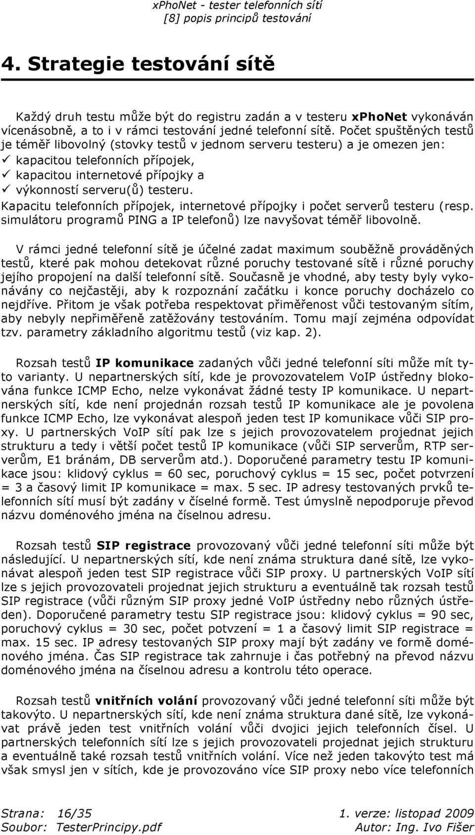 Kapacitu telefonních p ípojek, internetové p ípojky i po et server testeru (resp. simulátoru program PING a IP telefon ) lze navy ovat tém libovoln.