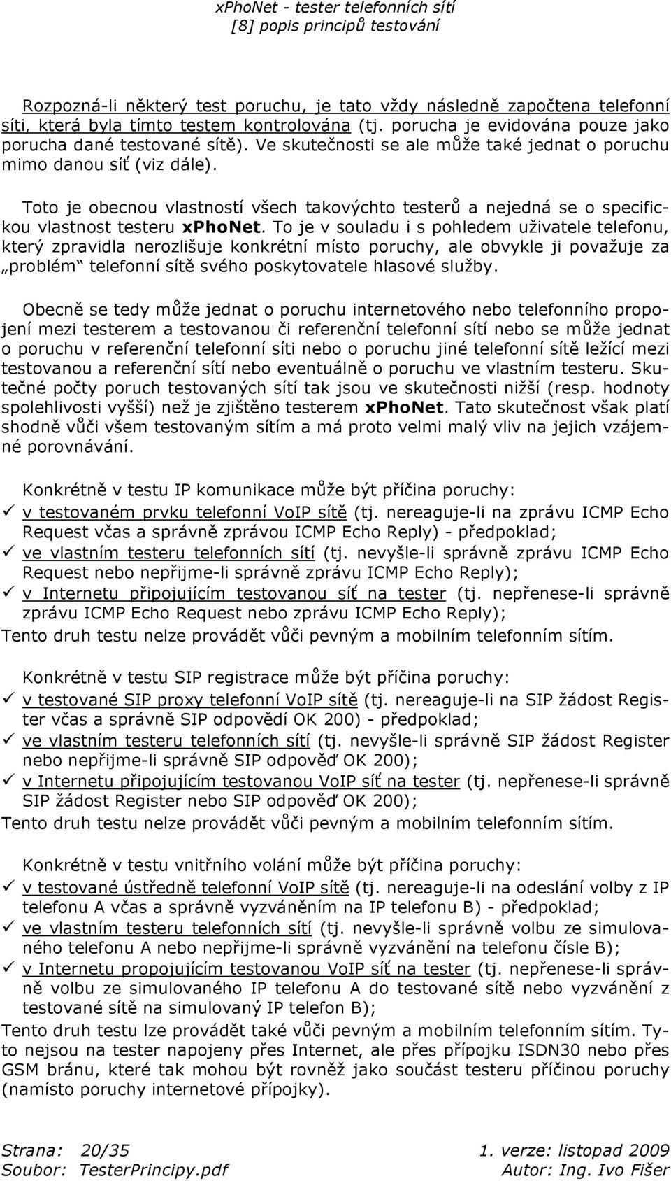 To je v souladu i s pohledem u ivatele telefonu, který zpravidla nerozli uje konkrétní místo poruchy, ale obvykle ji pova uje za problém telefonní sít svého poskytovatele hlasové slu by.