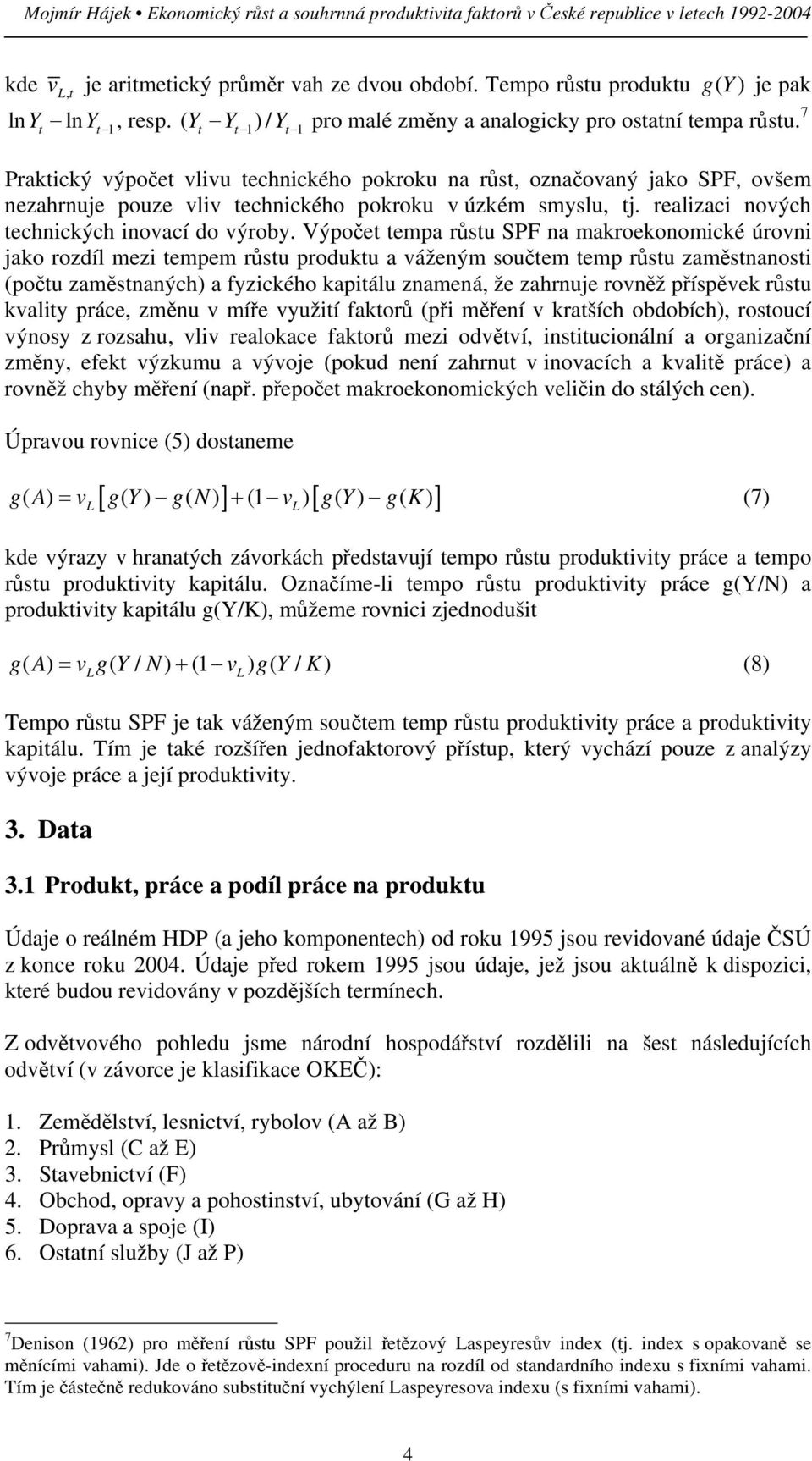 7 t t t t t Praktický výpočet vlivu technického pokroku na růst, označovaný jako SPF, ovšem nezahrnuje pouze vliv technického pokroku v úzkém smyslu, tj.