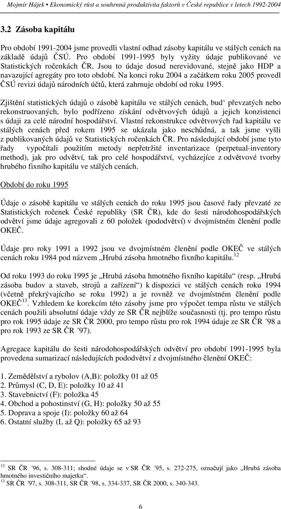 Pro období 1991-1995 byly vyžity údaje publikované ve Statistických ročenkách ČR. Jsou to údaje dosud nerevidované, stejně jako HDP a navazující agregáty pro toto období.