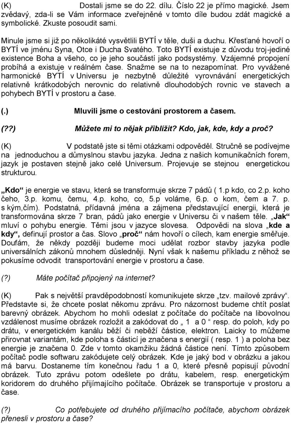 Toto BYTÍ existuje z důvodu troj-jediné existence Boha a všeho, co je jeho součástí jako podsystémy. Vzájemné propojení probíhá a existuje v reálném čase. Snažme se na to nezapom ínat.