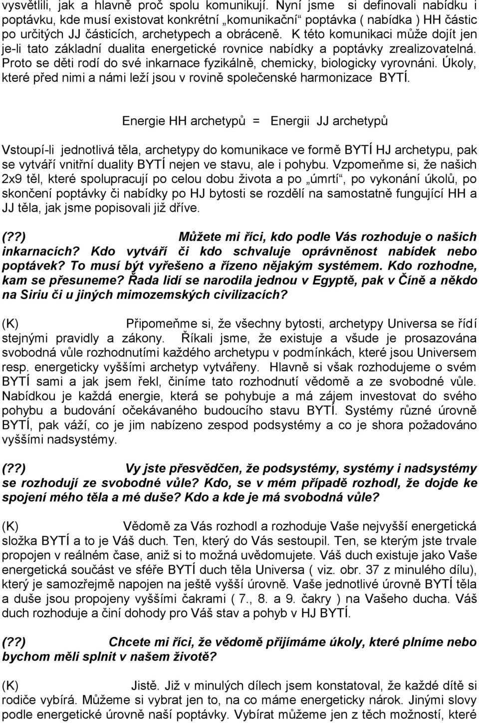 K této komunikaci může dojít jen je-li tato základní dualita energetické rovnice nabídky a poptávky zrealizovatelná. Proto se děti rodí do své inkarnace fyzikálně, chemicky, biologicky vyrovnáni.