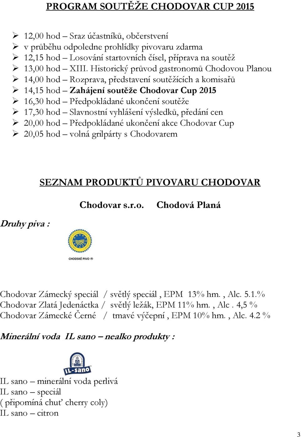 Slavnostní vyhlášení výsledků, předání cen 20,00 hod Předpokládané ukončení akce Chodovar Cup 20,05 hod volná grilpárty s Chodovarem SEZNAM PRODUKTŮ PIVOVARU CHODOVAR Chodovar s.r.o. Chodová Planá Druhy piva : Chodovar Zámecký speciál / světlý speciál, EPM 13% hm.