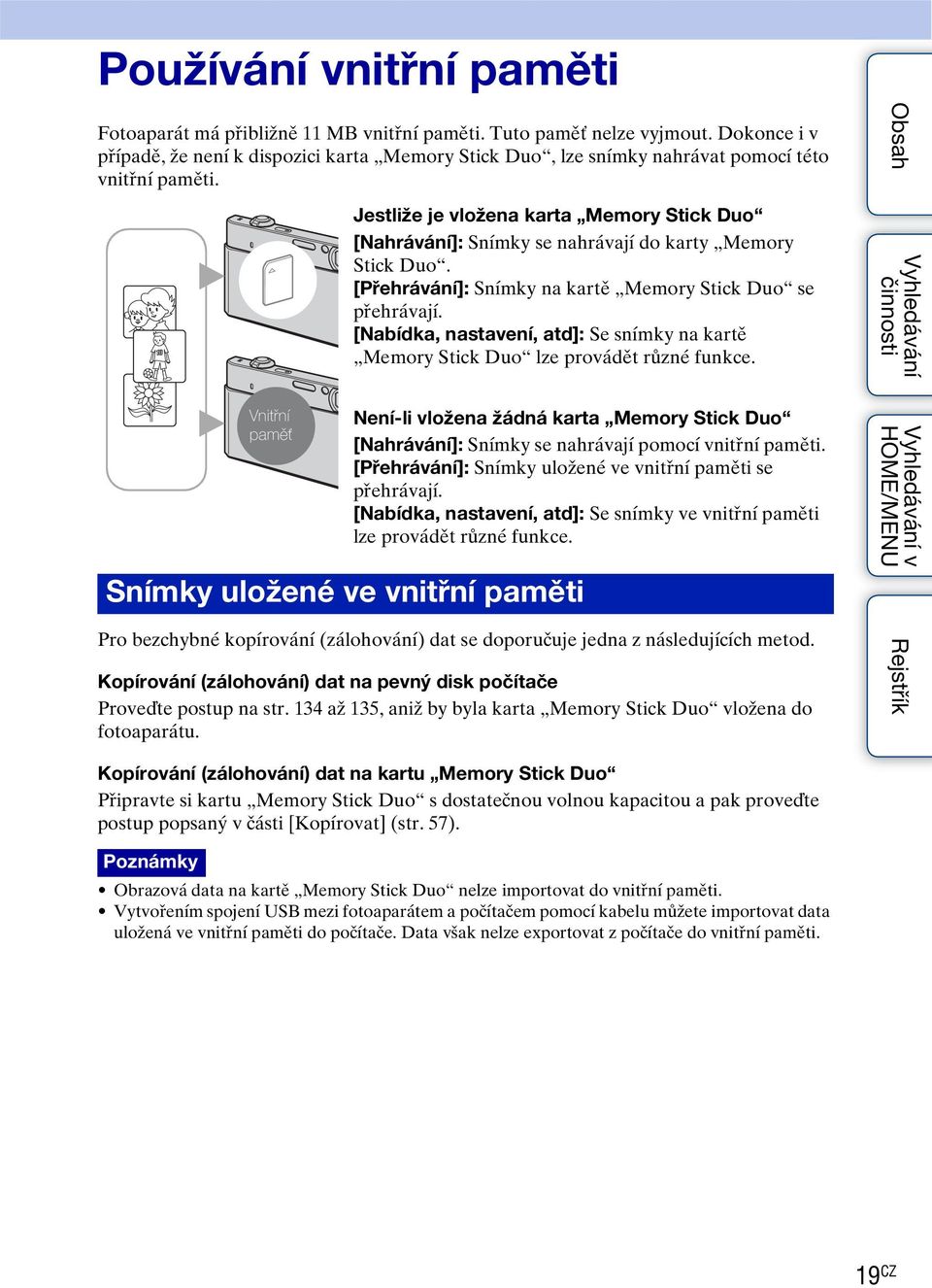 B Jestliže je vložena karta Memory Stick Duo [Nahrávání]: Snímky se nahrávají do karty Memory Stick Duo. [Přehrávání]: Snímky na kartě Memory Stick Duo se přehrávají.