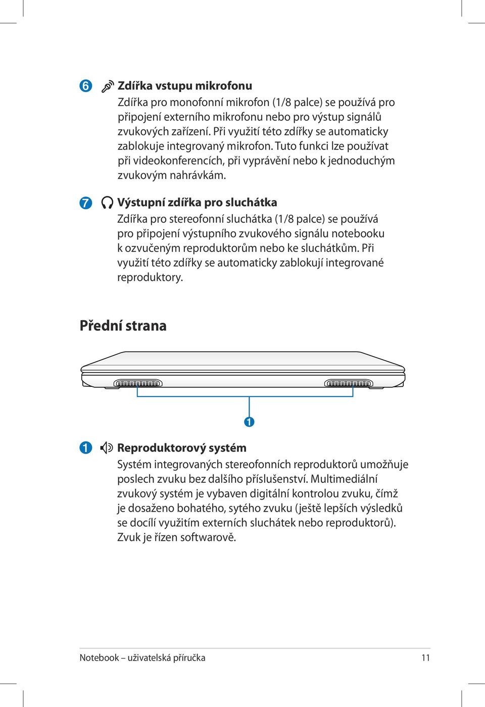 Výstupní zdířka pro sluchátka Zdířka pro stereofonní sluchátka (1/8 palce) se používá pro připojení výstupního zvukového signálu notebooku k ozvučeným reproduktorům nebo ke sluchátkům.