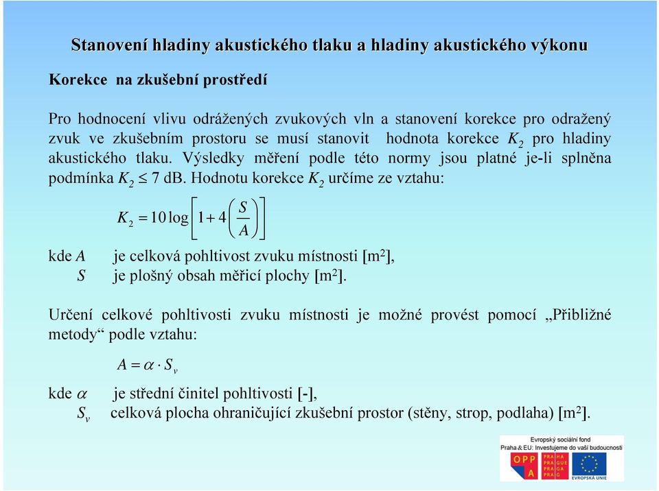 Hodnotu korekce K 2 určíme ze vztahu: K 2 10log 1 4 S = + A kde A je celková pohltivost zvuku místnosti [m 2 ], S je plošný obsah měřicí plochy [m 2 ].