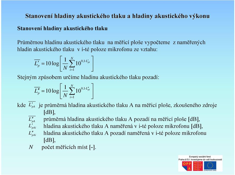 log 10 N i= 1 kde pa je průměrná hladina akustického tlaku A na měřicí ploše, zkoušeného zdroje [db], L pa průměrná hladina akustického tlaku A pozadí na měřicí ploše [db], L