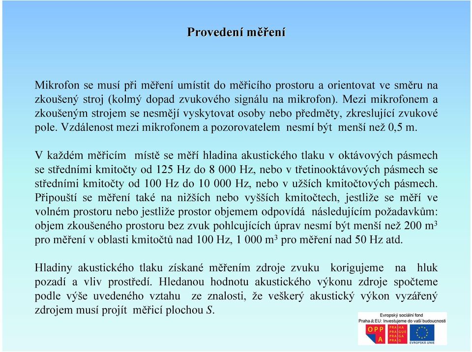 V každém měřicím místě se měří hladina akustického tlaku v oktávových pásmech se středními kmitočty od 125 Hz do 8 000 Hz, nebo v třetinooktávových pásmech se středními kmitočty od 100 Hz do 10 000