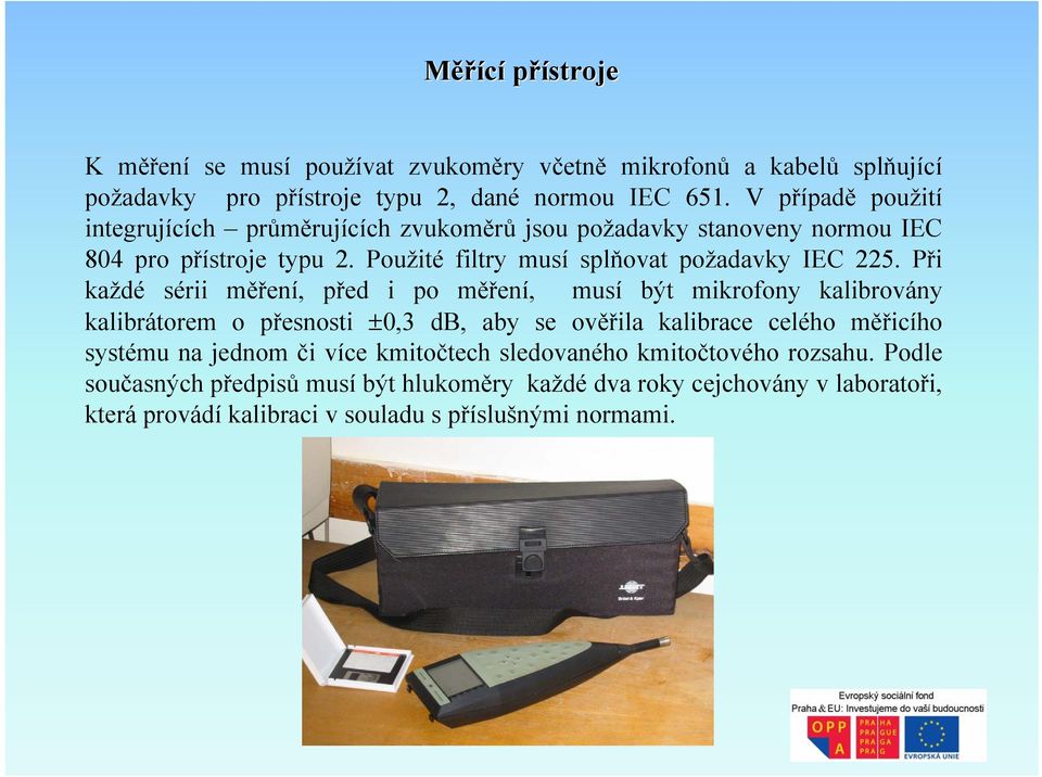 Při každé sérii měření, před i po měření, musí být mikrofony kalibrovány kalibrátorem o přesnosti ±0,3 db, aby se ověřila kalibrace celého měřicího systému na jednom