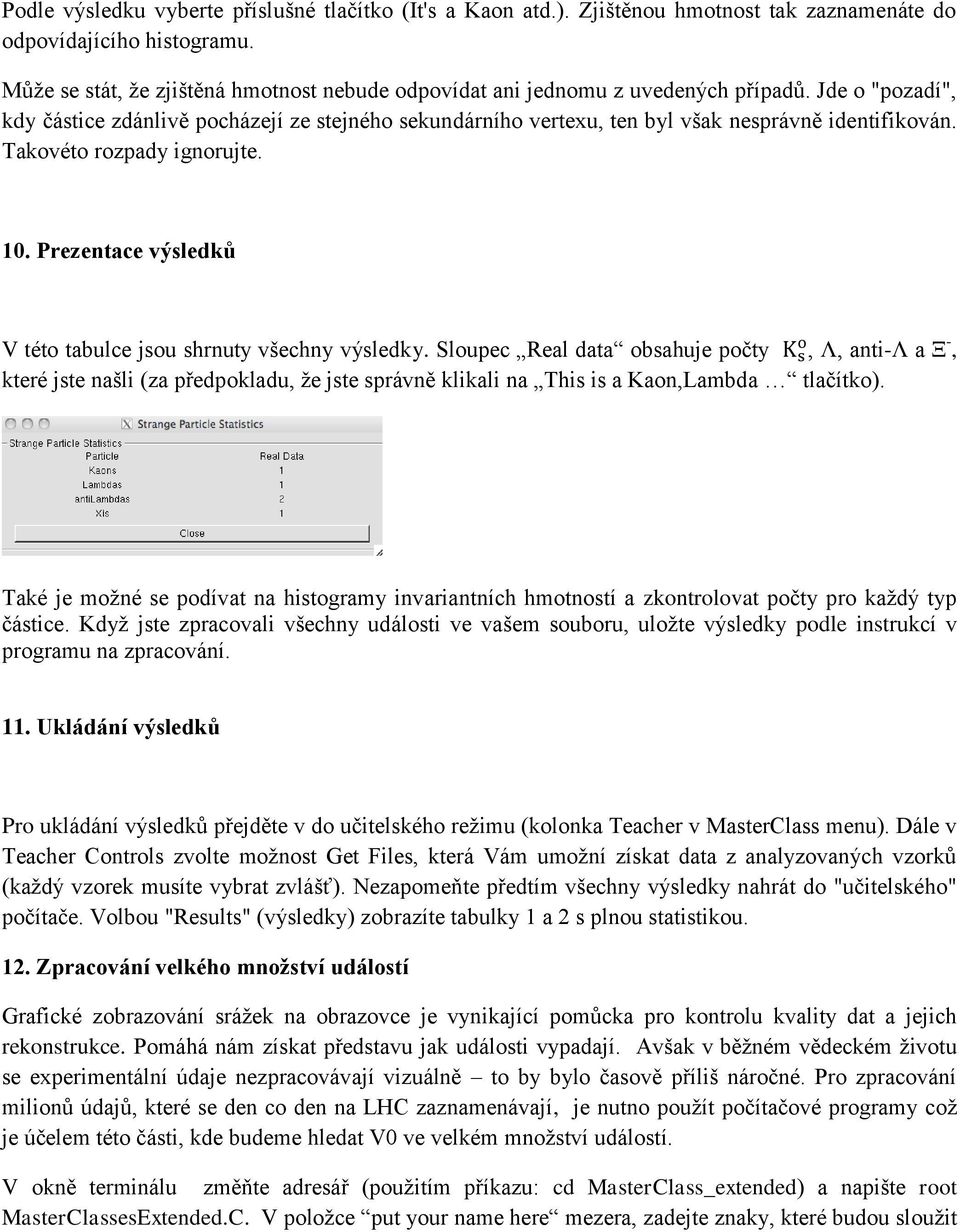 Jde o "pozadí", kdy částice zdánlivě pocházejí ze stejného sekundárního vertexu, ten byl však nesprávně identifikován. Takovéto rozpady ignorujte. 10.