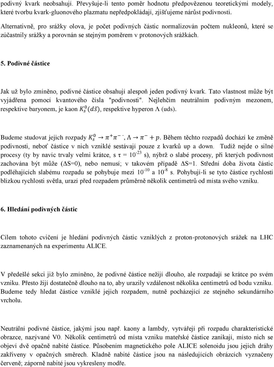 Podivné částice Jak už bylo zmíněno, podivné částice obsahují alespoň jeden podivný kvark. Tato vlastnost může být vyjádřena pomocí kvantového čísla "podivnosti".