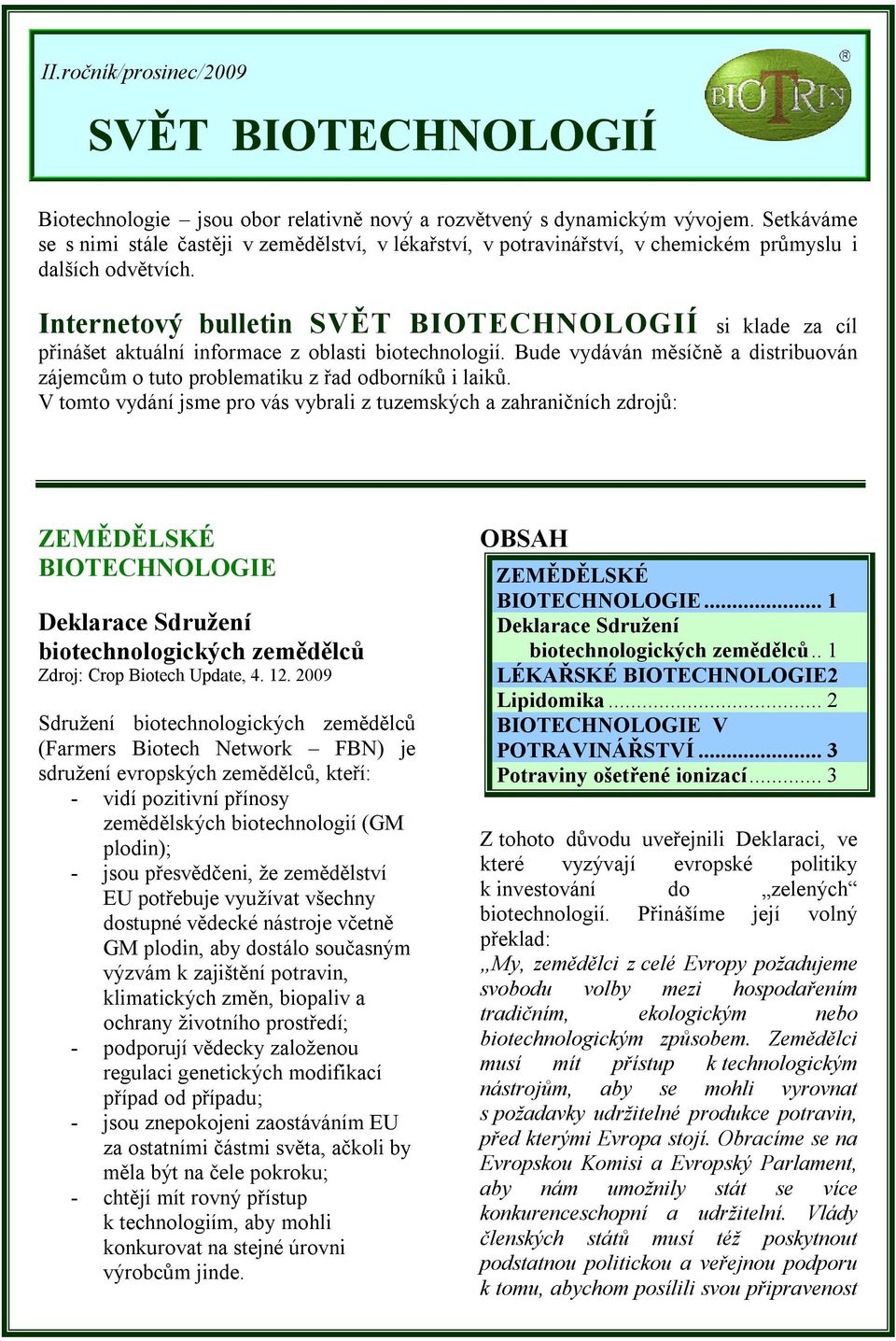 Internetový bulletin SVĚT BIOTECHNOLOGIÍ si klade za cíl přinášet aktuální informace z oblasti biotechnologií. Bude vydáván měsíčně a distribuován zájemcům o tuto problematiku z řad odborníků i laiků.