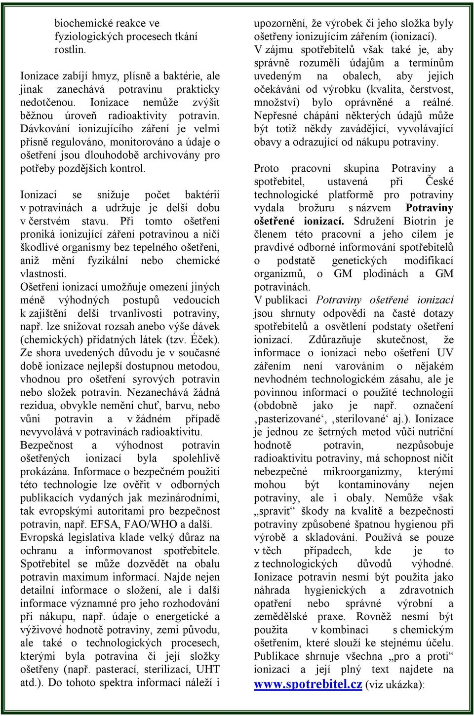 Dávkování ionizujícího záření je velmi přísně regulováno, monitorováno a údaje o ošetření jsou dlouhodobě archivovány pro potřeby pozdějších kontrol.