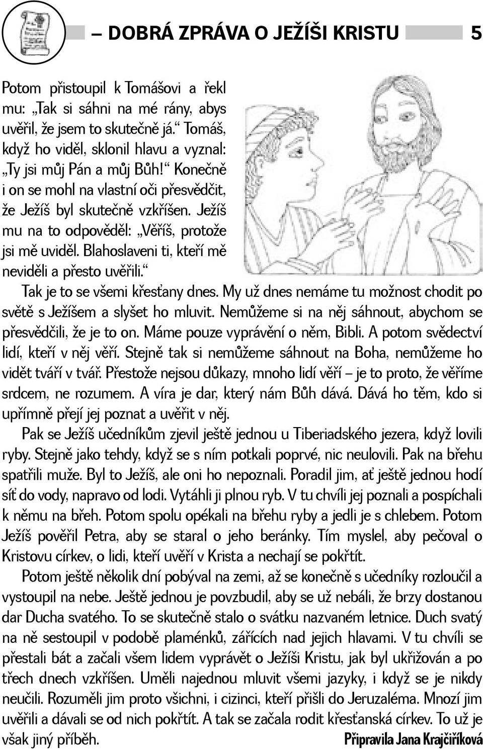 Tak je to se vemi køesany dnes. My u dnes nemáme tu monost chodit po svìtì s Jeíem a slyet ho mluvit. Nemùeme si na nìj sáhnout, abychom se pøesvìdčili, e je to on. Máme pouze vyprávìní o nìm, Bibli.