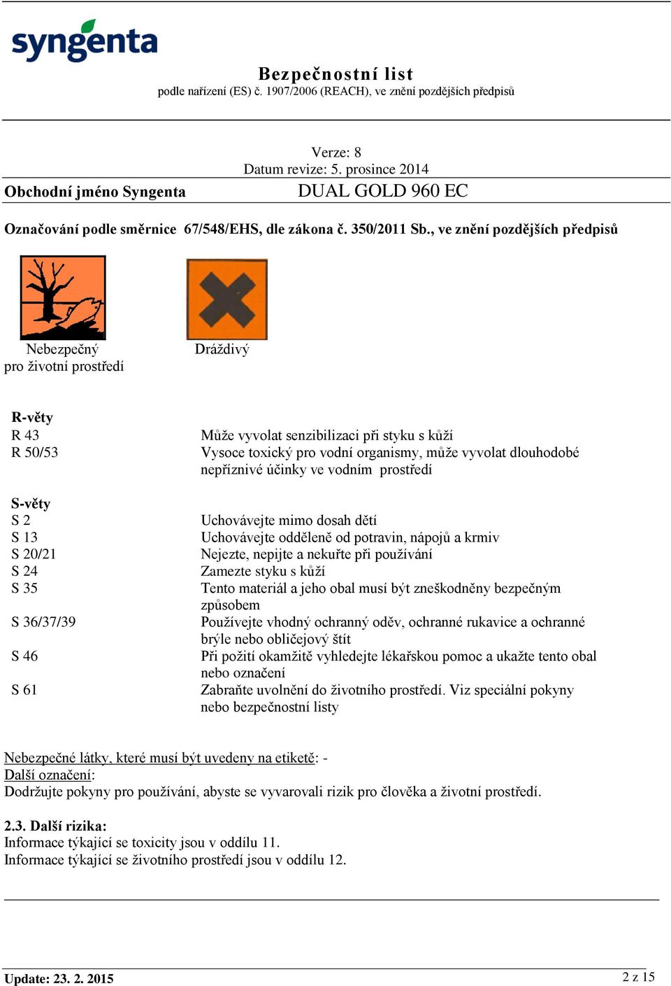 toxický pro vodní organismy, může vyvolat dlouhodobé nepříznivé účinky ve vodním prostředí Uchovávejte mimo dosah dětí Uchovávejte odděleně od potravin, nápojů a krmiv Nejezte, nepijte a nekuřte při