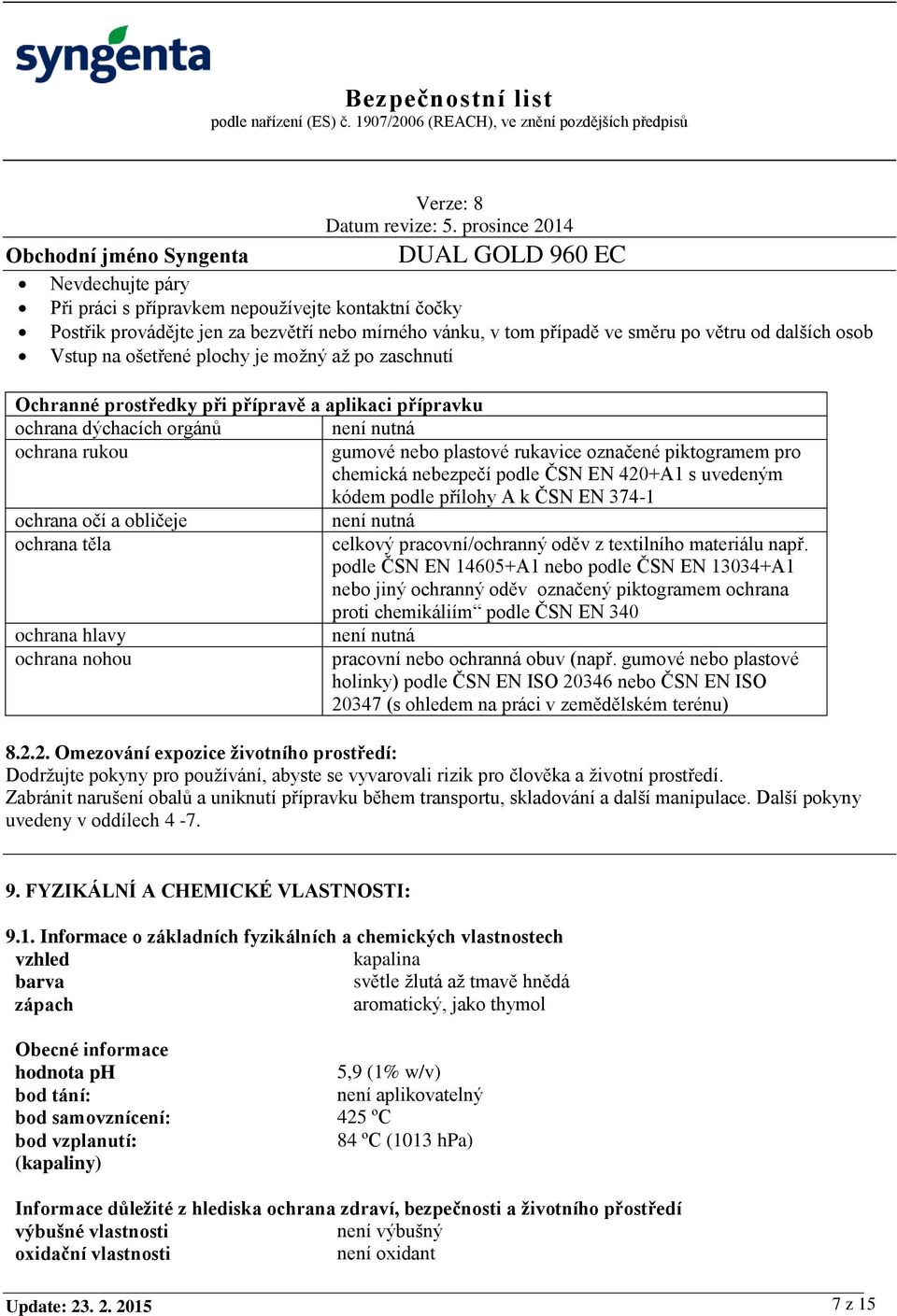 podle ČSN EN 420+A1 s uvedeným kódem podle přílohy A k ČSN EN 374-1 ochrana očí a obličeje není nutná ochrana těla celkový pracovní/ochranný oděv z textilního materiálu např.