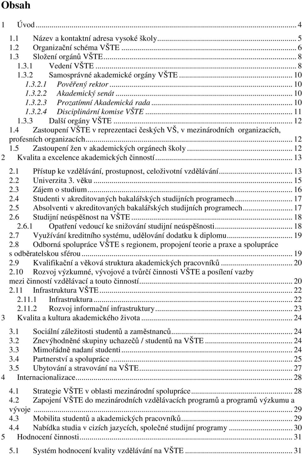 4 Zastoupení VŠTE v reprezentaci českých VŠ, v mezinárodních organizacích, profesních organizacích... 12 1.5 Zastoupení žen v akademických orgánech školy.