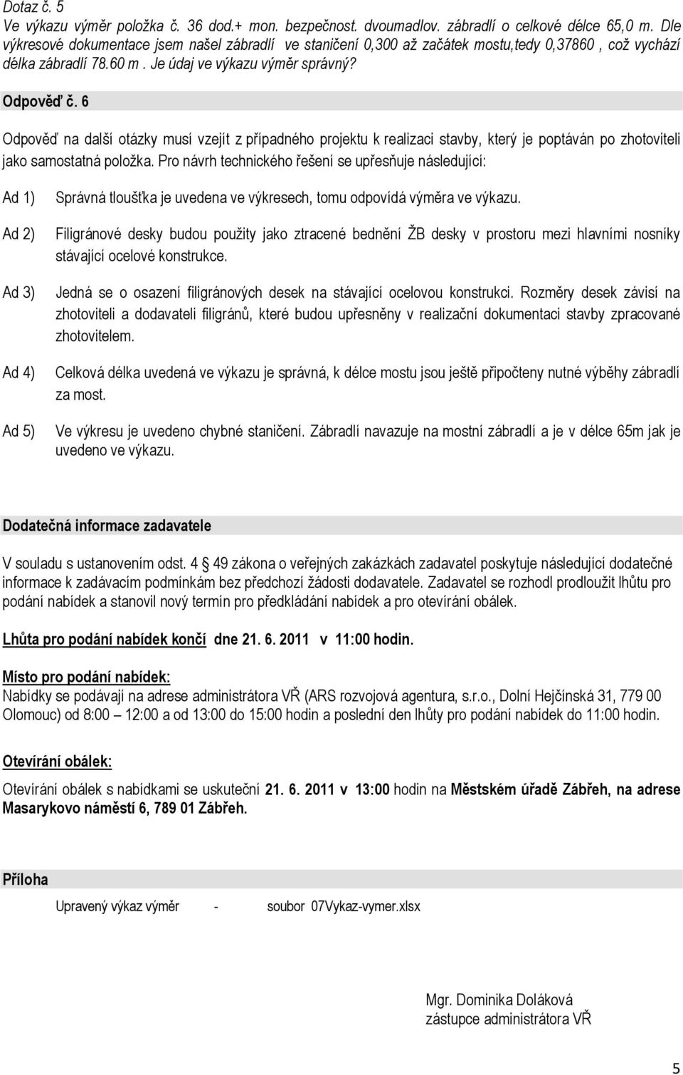 6 Odpověď na další otázky musí vzejít z případného projektu k realizaci stavby, který je poptáván po zhotoviteli jako samostatná položka.