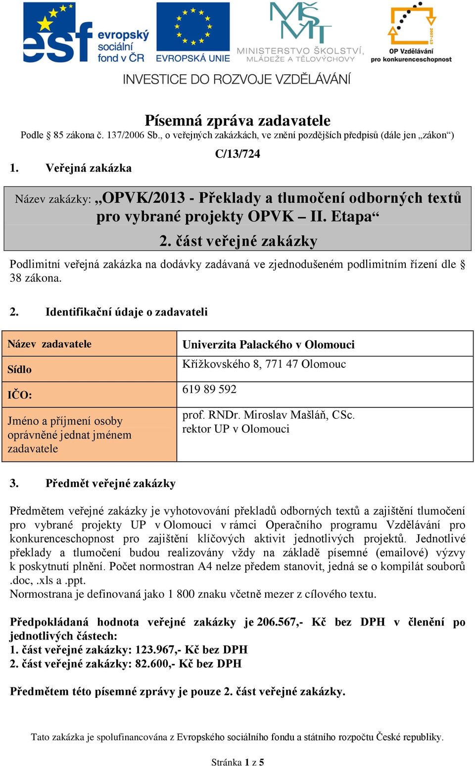 část veřejné zakázky Podlimitní veřejná zakázka na dodávky zadávaná ve zjednodušeném podlimitním řízení dle 38 zákona. 2.